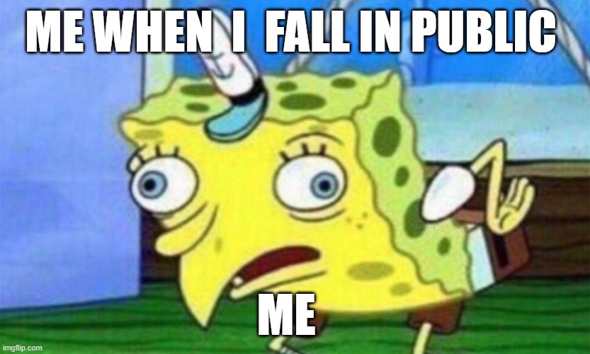 spongebob stupid | ME WHEN  I  FALL IN PUBLIC; ME | image tagged in spongebob stupid | made w/ Imgflip meme maker
