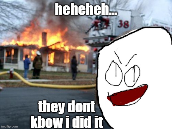 Disaster Girl Meme | heheheh... they dont kbow i did it | image tagged in memes,disaster girl | made w/ Imgflip meme maker