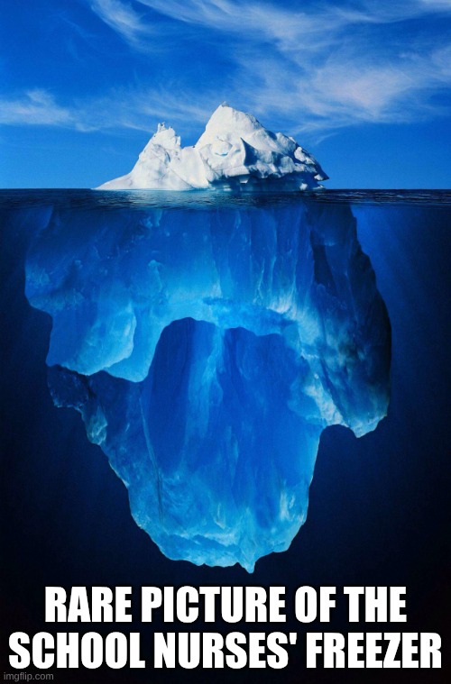 No way!!! | RARE PICTURE OF THE SCHOOL NURSES' FREEZER | image tagged in iceberg | made w/ Imgflip meme maker