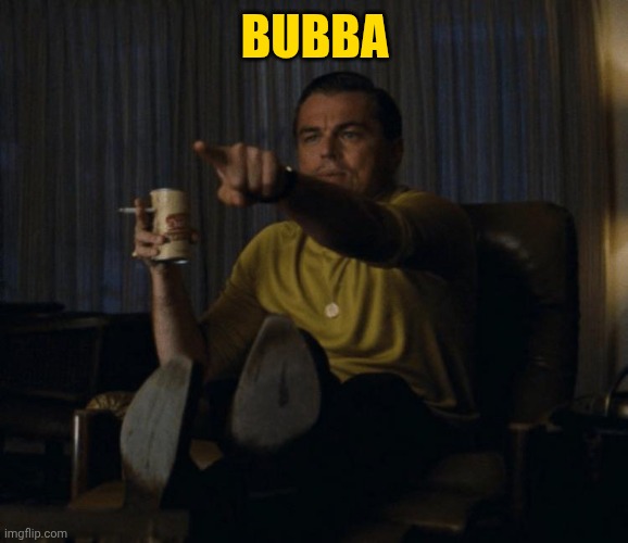 Di Caprio pointing | BUBBA | image tagged in di caprio pointing | made w/ Imgflip meme maker