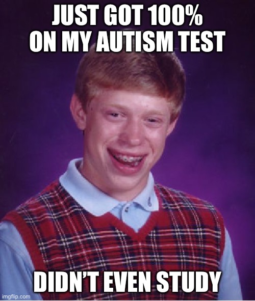 Bad Luck Brian | JUST GOT 100% ON MY AUTISM TEST; DIDN’T EVEN STUDY | image tagged in memes,bad luck brian | made w/ Imgflip meme maker