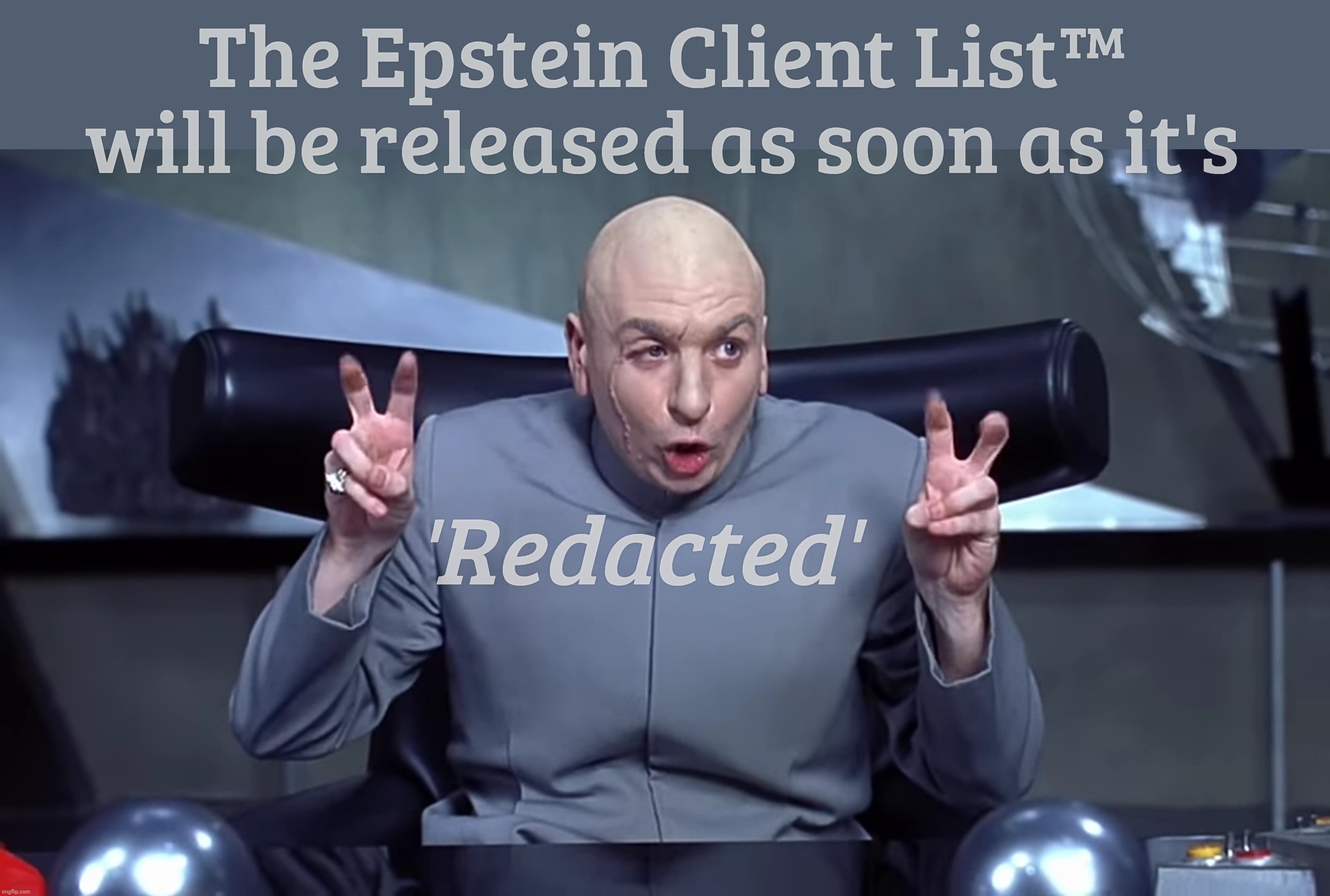 The Epstein Client List™ will be released as soon as it's; 'Redacted' | made w/ Imgflip meme maker