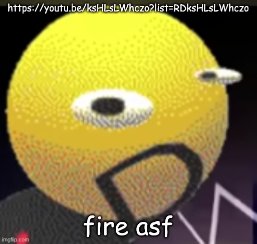 iqot | https://youtu.be/ksHLsLWhczo?list=RDksHLsLWhczo; fire asf | image tagged in iqot | made w/ Imgflip meme maker