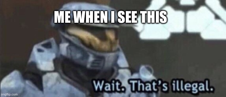 Wait that’s illegal | ME WHEN I SEE THIS | image tagged in wait that s illegal | made w/ Imgflip meme maker