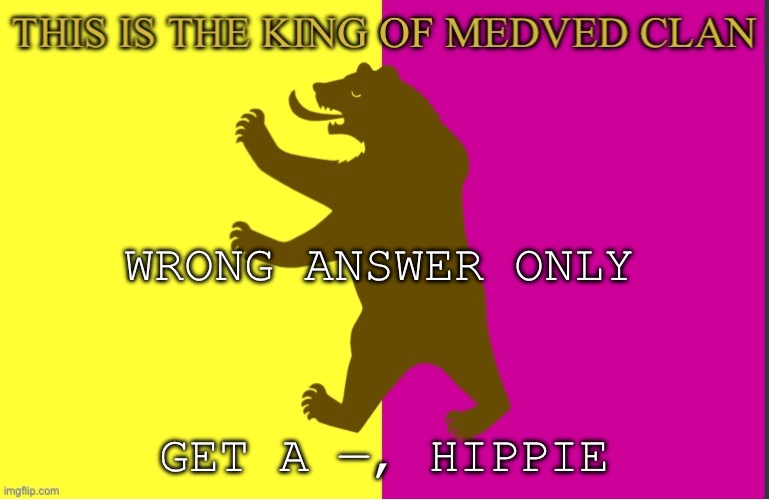 King of Medved Bear | WRONG ANSWER ONLY; GET A —, HIPPIE | image tagged in king of medved bear | made w/ Imgflip meme maker
