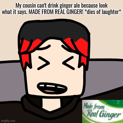 MC can't drink ginger ale because of his ginger hair. William was joking about it. | My cousin can't drink ginger ale because look what it says. MADE FROM REAL GINGER! *dies of laughter* | image tagged in william,mc,ginger,ginger ale,cannibalism,comics | made w/ Imgflip meme maker