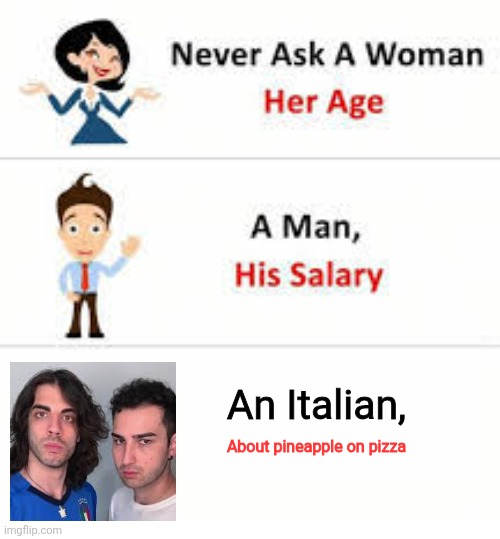 Never ask a woman her age | An Italian, About pineapple on pizza | image tagged in never ask a woman her age | made w/ Imgflip meme maker