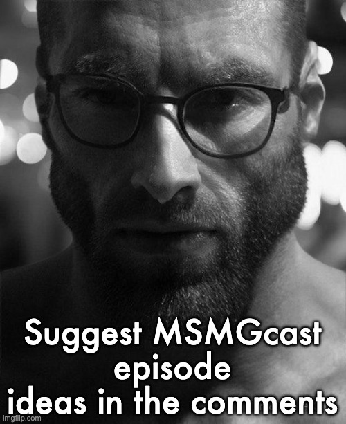 Gigachad Staring With Glasses | Suggest MSMGcast episode ideas in the comments | image tagged in gigachad staring with glasses | made w/ Imgflip meme maker