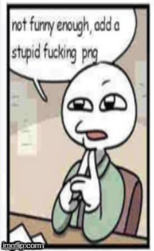 Not funny enough, add a stupid fucking png | image tagged in not funny enough add a stupid fucking png | made w/ Imgflip meme maker