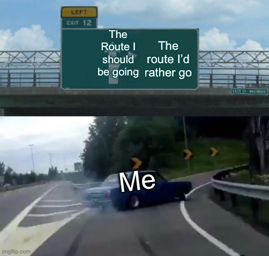 Left Exit 12 Off Ramp Meme | The Route I should be going; The route I’d rather go; Me | image tagged in memes,left exit 12 off ramp | made w/ Imgflip meme maker