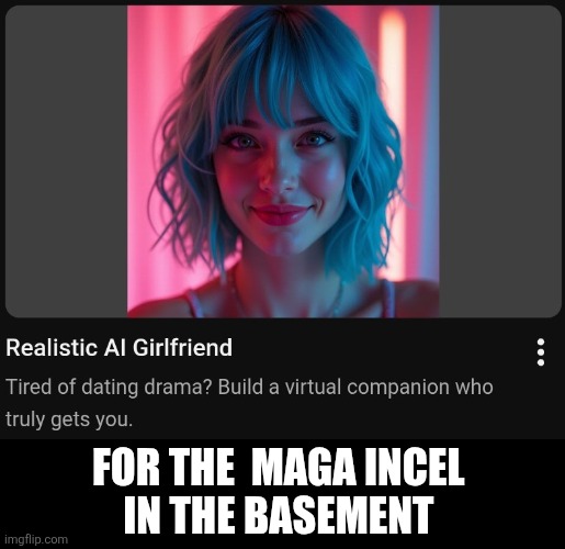 Maga incel | FOR THE  MAGA INCEL 
IN THE BASEMENT | image tagged in ai incel girlfriend | made w/ Imgflip meme maker