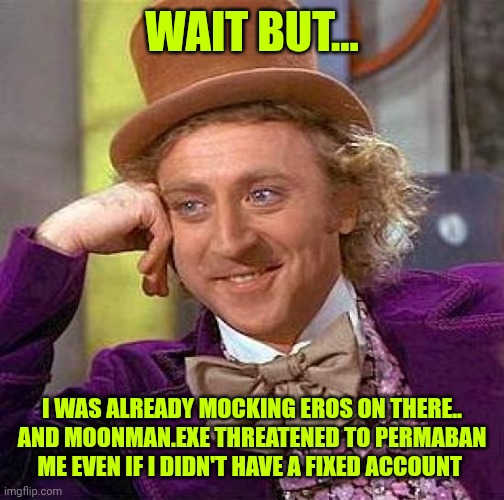 Now I remember | WAIT BUT... I WAS ALREADY MOCKING EROS ON THERE.. AND MOONMAN.EXE THREATENED TO PERMABAN ME EVEN IF I DIDN'T HAVE A FIXED ACCOUNT | image tagged in memes,creepy condescending wonka | made w/ Imgflip meme maker