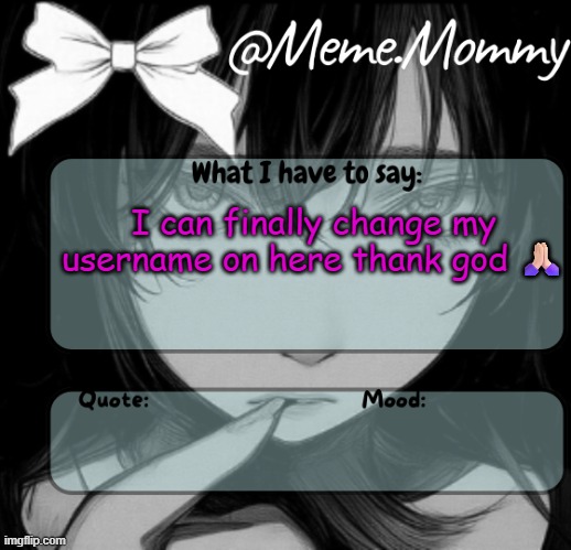 Meme.Mommy temp | I can finally change my username on here thank god 🙏🏻 | image tagged in meme mommy temp | made w/ Imgflip meme maker