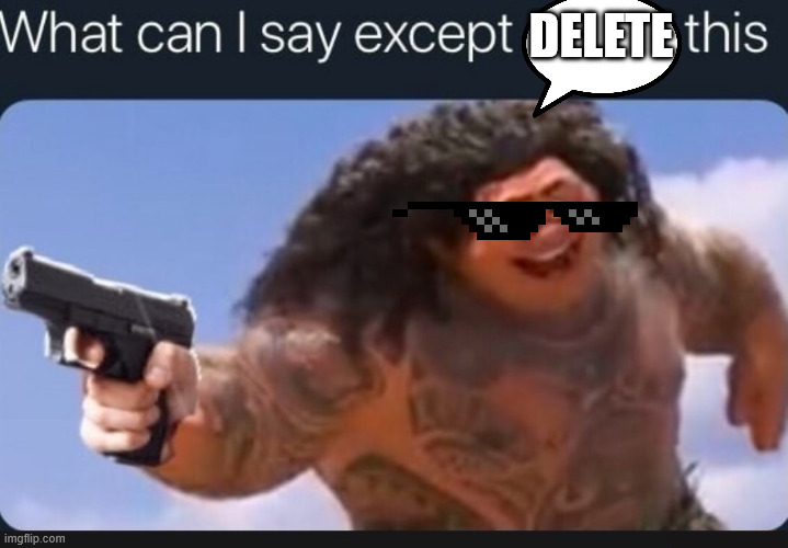 What can I say except delete this | DELETE | image tagged in what can i say except delete this | made w/ Imgflip meme maker