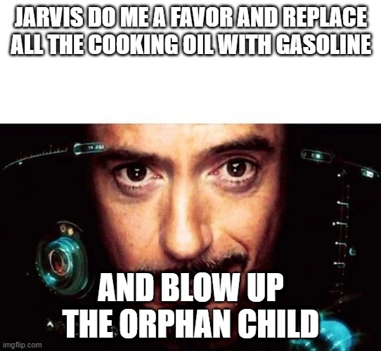 Jarvis Template | JARVIS DO ME A FAVOR AND REPLACE ALL THE COOKING OIL WITH GASOLINE; AND BLOW UP THE ORPHAN CHILD | image tagged in jarvis template | made w/ Imgflip meme maker