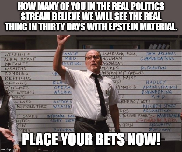 Your thoughts? | HOW MANY OF YOU IN THE REAL POLITICS STREAM BELIEVE WE WILL SEE THE REAL THING IN THIRTY DAYS WITH EPSTEIN MATERIAL. PLACE YOUR BETS NOW! | image tagged in cabin the the woods,democrats,jeffrey epstein,pedophiles | made w/ Imgflip meme maker