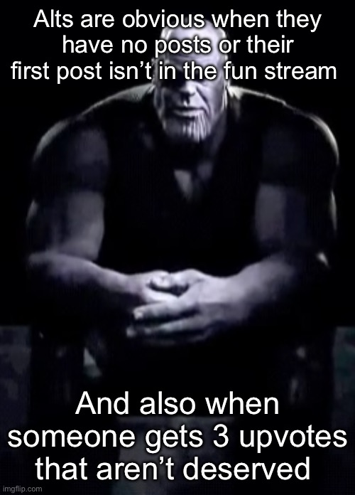 Thanos sitting | Alts are obvious when they have no posts or their first post isn’t in the fun stream; And also when someone gets 3 upvotes that aren’t deserved | image tagged in thanos sitting | made w/ Imgflip meme maker