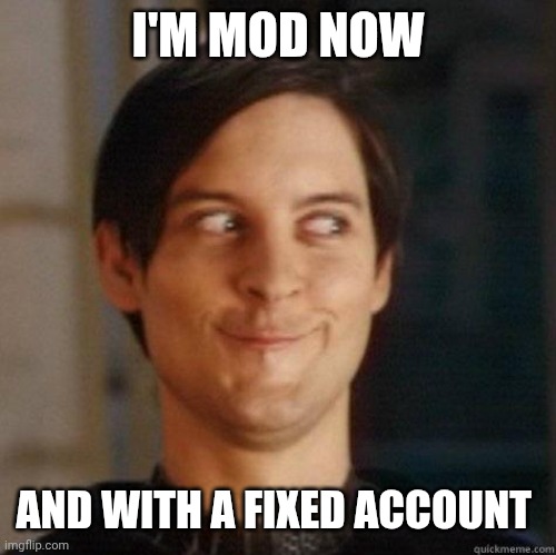 evil smile | I'M MOD NOW AND WITH A FIXED ACCOUNT | image tagged in evil smile | made w/ Imgflip meme maker