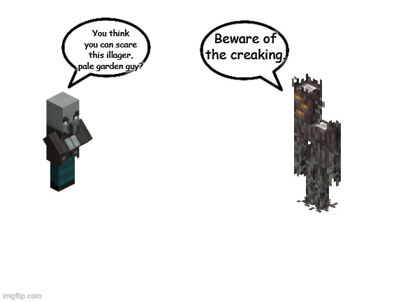 Blank White Template | You think you can scare this illager, pale garden guy? Beware of the creaking. | image tagged in blank white template | made w/ Imgflip meme maker