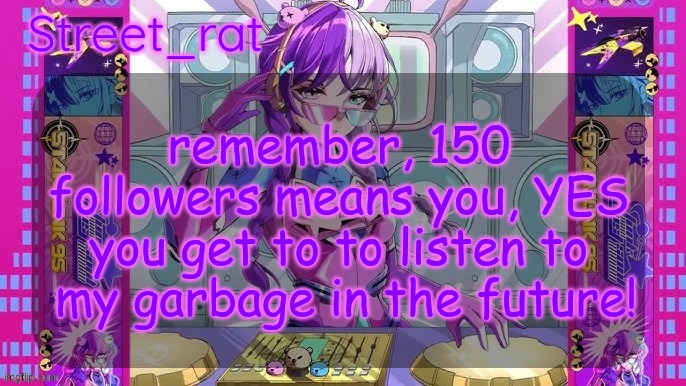 Street rat's starjunk 95 temp | remember, 150 followers means you, YES you get to to listen to  my garbage in the future! | image tagged in street rat's starjunk 95 temp | made w/ Imgflip meme maker