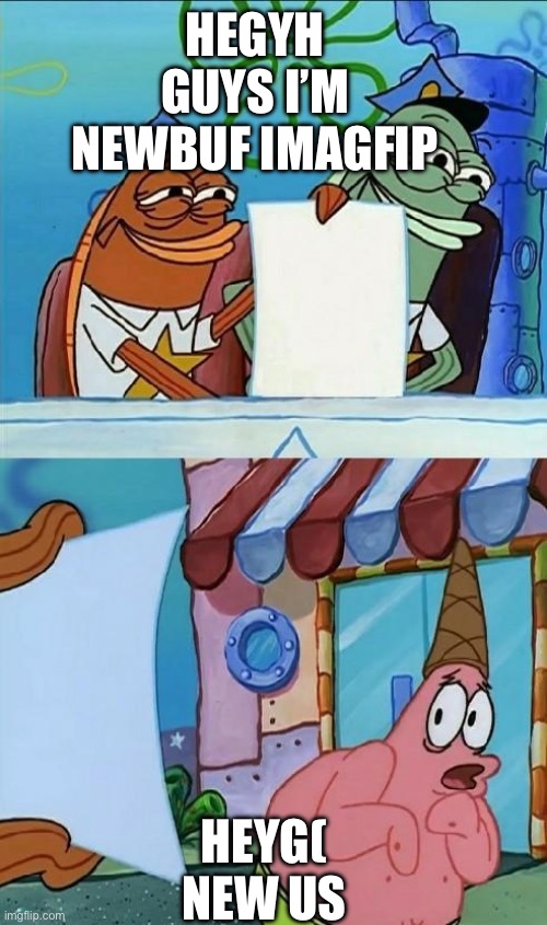 my new meme | HEGYH GUYS I’M NEWBUF IMAGFIP; HEYG( NEW US | image tagged in patrick scared | made w/ Imgflip meme maker