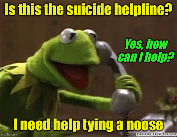 Suicide helpline | Is this the suicide helpline? Yes, how can I help? I need help tying a noose | image tagged in kermit the frog at phone,suicide,help | made w/ Imgflip meme maker