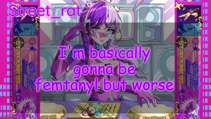 Street rat's starjunk 95 temp | I'm basically gonna be femtanyl but worse | image tagged in street rat's starjunk 95 temp | made w/ Imgflip meme maker