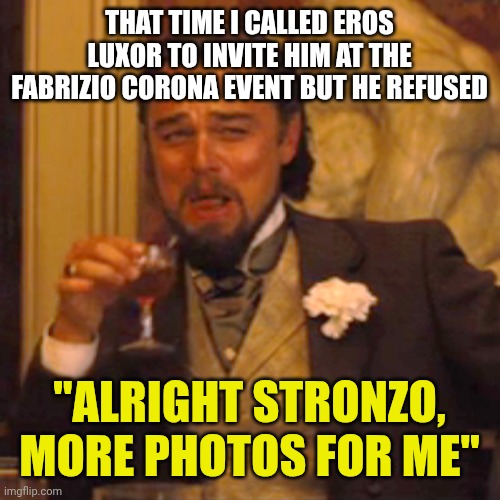 Laughing Leo | THAT TIME I CALLED EROS LUXOR TO INVITE HIM AT THE FABRIZIO CORONA EVENT BUT HE REFUSED; "ALRIGHT STRONZO, MORE PHOTOS FOR ME" | image tagged in memes,laughing leo | made w/ Imgflip meme maker