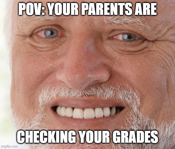Hide the Pain Harold | POV: YOUR PARENTS ARE; CHECKING YOUR GRADES | image tagged in hide the pain harold | made w/ Imgflip meme maker