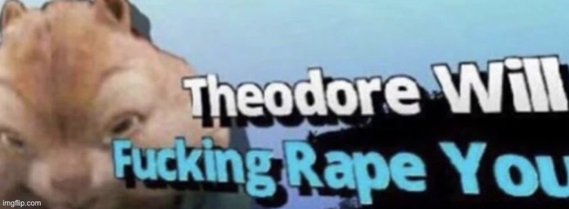 Theodore will fucking rape you | image tagged in theodore will fucking rape you | made w/ Imgflip meme maker
