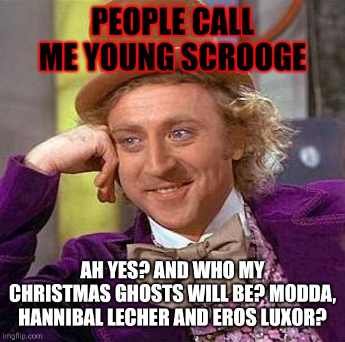 Me Luca as Scrooge? ? | PEOPLE CALL ME YOUNG SCROOGE; AH YES? AND WHO MY CHRISTMAS GHOSTS WILL BE? MODDA, HANNIBAL LECHER AND EROS LUXOR? | image tagged in memes,creepy condescending wonka | made w/ Imgflip meme maker