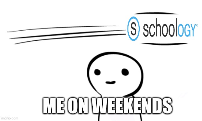 Over Your Head | ME ON WEEKENDS | image tagged in over your head,school,funny,memes | made w/ Imgflip meme maker