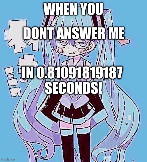 Miku | DONT ANSWER ME; WHEN YOU; IN 0.81091819187 
SECONDS! | image tagged in miku | made w/ Imgflip meme maker