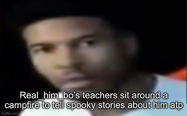LTG being a bastard | Real_him_bo’s teachers sit around a campfire to tell spooky stories about him atp | image tagged in ltg being a bastard | made w/ Imgflip meme maker