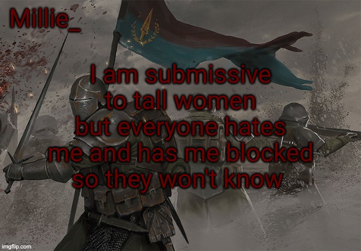 Millie's Trench Crusade announcement template | I am submissive to tall women but everyone hates me and has me blocked so they won't know | image tagged in millie's trench crusade announcement template | made w/ Imgflip meme maker