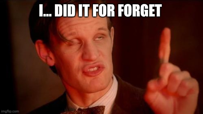 Drunk Doctor Says... | I... DID IT FOR FORGET | image tagged in drunk doctor says | made w/ Imgflip meme maker