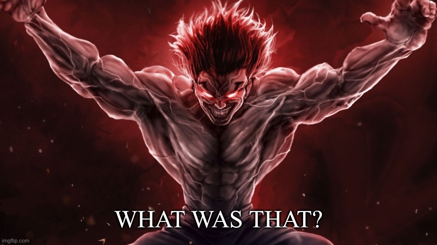 Hanma Yujiro | WHAT WAS THAT? | image tagged in hanma yujiro | made w/ Imgflip meme maker