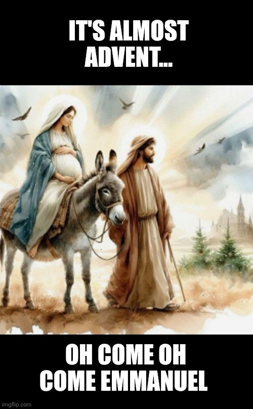 It's almost Advent | IT'S ALMOST ADVENT... OH COME OH COME EMMANUEL | image tagged in advent,jesus christ,emmanuel,christianity,merry christmas | made w/ Imgflip meme maker
