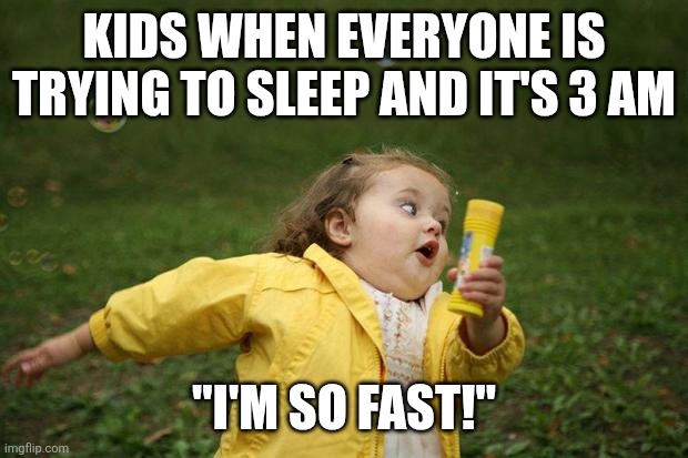 Kids | KIDS WHEN EVERYONE IS TRYING TO SLEEP AND IT'S 3 AM; "I'M SO FAST!" | image tagged in girl running | made w/ Imgflip meme maker
