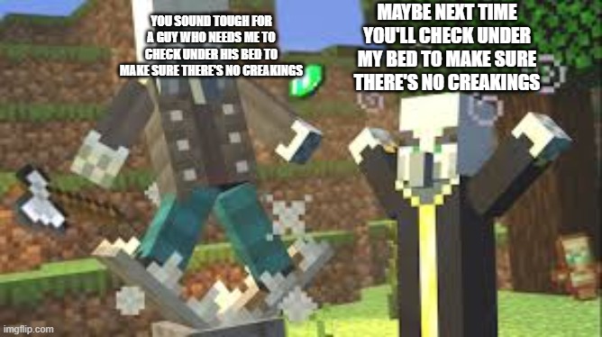 Evoker Attacking Vindicator With His Fangs | YOU SOUND TOUGH FOR A GUY WHO NEEDS ME TO CHECK UNDER HIS BED TO MAKE SURE THERE'S NO CREAKINGS; MAYBE NEXT TIME YOU'LL CHECK UNDER MY BED TO MAKE SURE THERE'S NO CREAKINGS | image tagged in evoker attacking vindicator with his fangs | made w/ Imgflip meme maker