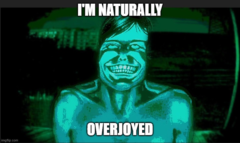 Naturally Overjoyed | I'M NATURALLY; OVERJOYED | image tagged in dark humor,strange humor,internet horror,creepy aesthetic,scary funny,cursed happiness | made w/ Imgflip meme maker