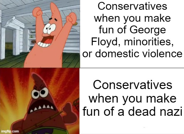 Usual conservative hypocrisy | Conservatives when you make fun of George Floyd, minorities, or domestic violence; Conservatives when you make fun of a dead nazi | image tagged in patrick star happy and angry,charlie kirk,is looking up at us,hypocrisy,conservative hypocrisy | made w/ Imgflip meme maker