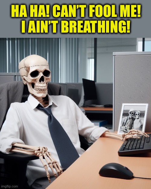 Skeleton Office Drone | HA HA! CAN’T FOOL ME!
I AIN’T BREATHING! | image tagged in skeleton office drone | made w/ Imgflip meme maker