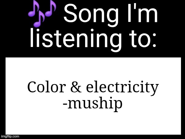 Use this if you wanna post the song you are currently listening | Color & electricity
-muship | image tagged in use this if you wanna post the song you are currently listening | made w/ Imgflip meme maker