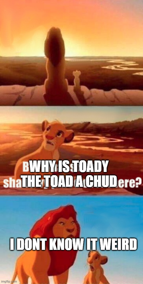 Gross | WHY IS TOADY THE TOAD A CHUD; I DONT KNOW IT WEIRD | image tagged in memes,simba shadowy place | made w/ Imgflip meme maker