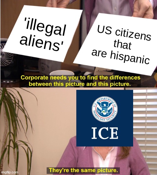 kristi noem :( | 'illegal aliens'; US citizens that are hispanic | image tagged in memes,they're the same picture | made w/ Imgflip meme maker