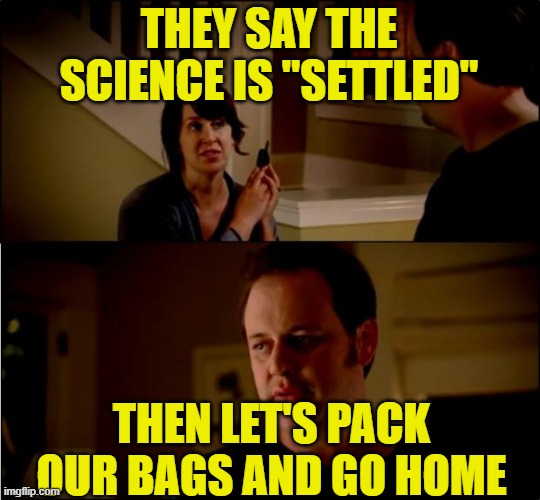 Debunking Scientism | THEY SAY THE SCIENCE IS "SETTLED"; THEN LET'S PACK OUR BAGS AND GO HOME | image tagged in army chick state farm,science,evolution,intelligent design,covid-19 fiasco,climate change | made w/ Imgflip meme maker