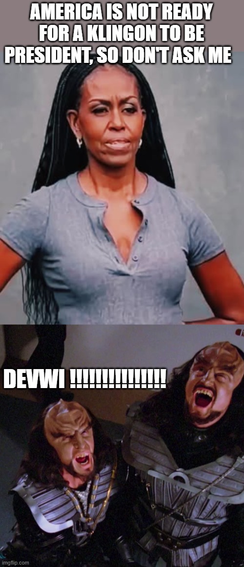 bone up on your klingon if you don't know what "devwi"  means! | AMERICA IS NOT READY FOR A KLINGON TO BE PRESIDENT, SO DON'T ASK ME; DEVWI !!!!!!!!!!!!!!! | image tagged in funny memes,star trek,klingon,donald trump approves,stupid liberals | made w/ Imgflip meme maker