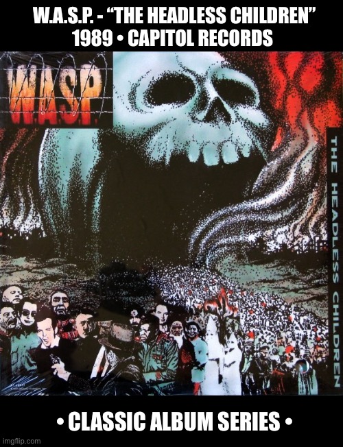 Their 4th album and one of their best | W.A.S.P. - “THE HEADLESS CHILDREN”
1989 • CAPITOL RECORDS; • CLASSIC ALBUM SERIES • | image tagged in heavy metal,wasp,the headless children,classic album series,blackie lawless | made w/ Imgflip meme maker