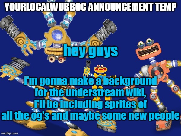 YourLocalWubboc Announcement Temp | hey guys; i'm gonna make a background for the understream wiki, i'll be including sprites of all the og's and maybe some new people | image tagged in yourlocalwubboc announcement temp | made w/ Imgflip meme maker